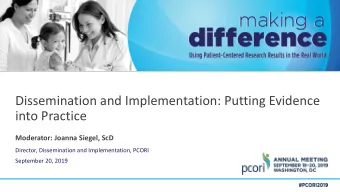 Dissemination and Implementation: Putting Evidence  into Practice  Moderator: Joanna Siegel, ScD