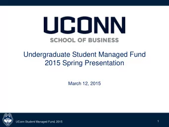 Undergraduate Student Managed Fund  2015 Spring Presentation  March 12, 2015  1  UConn Student