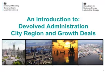 An introduction to:  Devolved Administration  City Region and Growth Deals  1  Devolution and