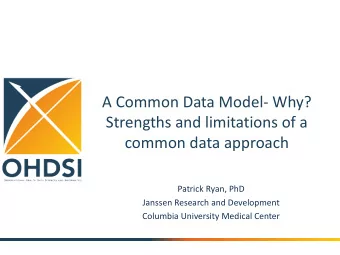 A Common Data Model- Why?  Strengths and limitations of a  common data approach  Patrick Ryan, PhD