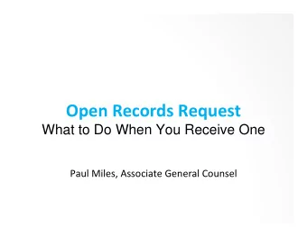 Open Records Request  What to Do When You Receive One Paul Miles, Associate General Counsel