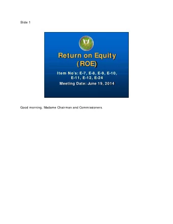 Return on Equity  (ROE)  Item Nos: E-7, E-8, E-9, E-10,  E-11, E-12, E-24  Meeting Date: June
