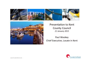 Presentation to Kent  County Council  21 January 2015  Paul Wookey  Chief Executive, Locate in Kent