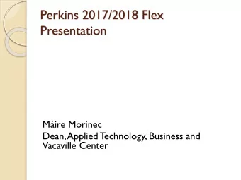 Presentation  Mire Morinec  Dean, Applied Technology, Business and  Vacaville Center  Perkins