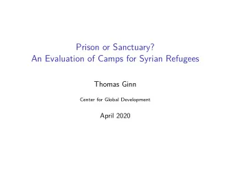 Prison or Sanctuary?  An Evaluation of Camps for Syrian Refugees  Thomas Ginn  Center for Global
