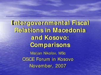 I ntergovernmental Fiscal  Relations in Macedonia  and Kosovo:  Comparisons  Marjan Nikolov, MSc