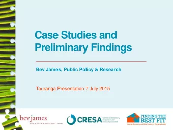 Case Studies and  Preliminary Findings  Bev James, Public Policy &amp; Research  Tauranga