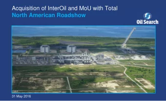 Acquisition of InterOil and MoU with Total  North American Roadshow  31 May 2016  Contents
