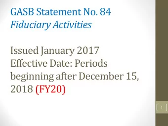 GASB Statement No. 84  Fiduciary Activities  Issued January 2017  Effective Date: Periods