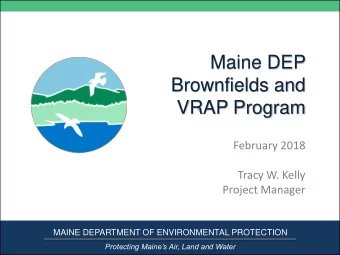 Maine DEP  Brownfields and  VRAP Program  February 2018  Tracy W. Kelly  Project Manager  MAINE