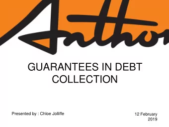 GUARANTEES IN DEBT  COLLECTION  Presented by : Chloe Jolliffe  12 February  2019  Agenda  Who takes