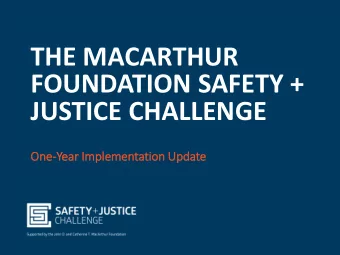 THE MACARTHUR  FOUNDATION SAFETY +  JUSTICE CHALLENGE  One-Year Im  Imple  lementatio  ion Update