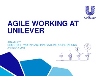 AGILE WORKING AT  UNILEVER  ADAM HOY DIRECTOR  WORKPLACE INNOVATIONS &amp; OPERATIONS  JANUARY