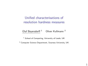 Unified characterisations of  resolution hardness measures Olaf Beyersdorff 1 Oliver Kullmann 2 1