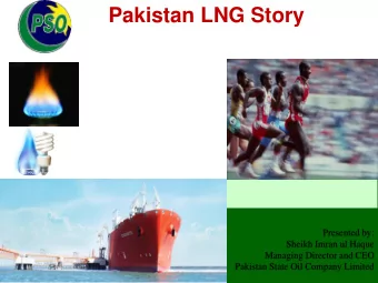 Pakistan LNG Story  Presented by:  Sheikh Imran ul Haque  Managing Director and CEO  Pakistan State