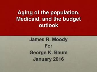 Aging of the population,  Medicaid, and the budget  outlook  James R. Moody  For  George K. Baum