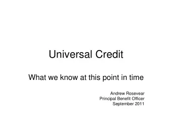 Universal Credit  What we know at this point in time  Andrew Rosevear  Principal Benefit Officer