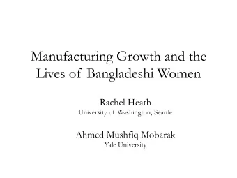Manufacturing Growth and the  Lives of Bangladeshi Women  Rachel Heath  University of Washington,