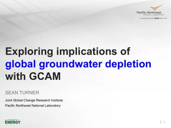 Exploring implications of  global groundwater depletion  with GCAM  SEAN TURNER  Joint Global
