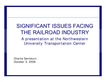 SIGNIFICANT ISSUES FACING  THE RAILROAD INDUSTRY  A presentation at the Northwestern  University