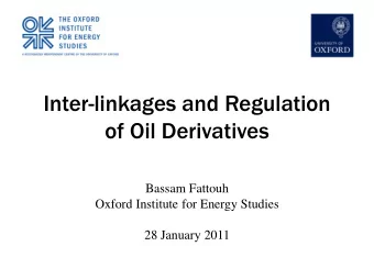 Inter-linkages and Regulation  of Oil Derivatives  Bassam Fattouh  Oxford Institute for Energy