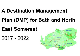 A Destination Management  Plan (DMP) for Bath and North  East Somerset  2017 - 2022  The DMP is a