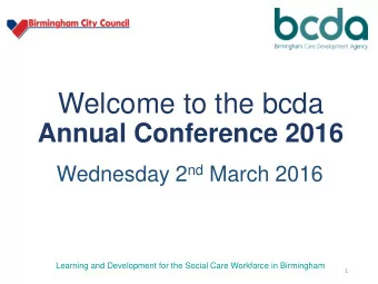 Welcome to the bcda  Annual Conference 2016 Wednesday 2 nd March 2016  Learning and Development for