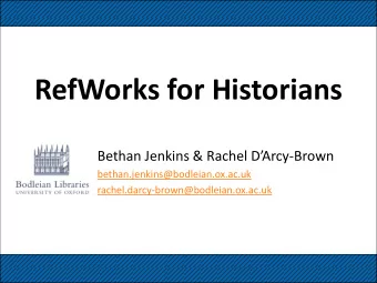 RefWorks for Historians Bethan Jenkins &amp; Rachel DArcy -Brown