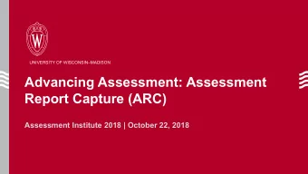 Advancing Assessment: Assessment  Report Capture (ARC)  Assessment Institute 2018 | October 22,