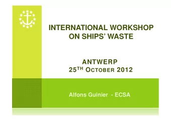 INTERNATIONAL WORKSHOP  ON SHIPS WASTE  ANTWERP 25 TH O CTOBER 2012  Alfons Guinier  - ECSA