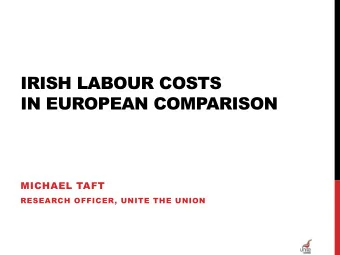 IRISH LABOUR COSTS  IN EUROPEAN COMPARISON  MICHAEL TAFT  RESEARCH OFFICER, UNITE THE UNION