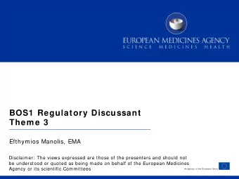 BOS1  Regulatory Discussant  Them e 3  Efthymios Manolis, EMA  Disclaimer:  The views expressed are