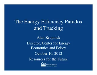 The Energy Efficiency Paradox  and Trucking  Alan Krupnick  Director, Center for Energy  Economics