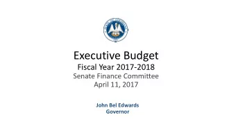 Executive Budget  Fiscal Year 2017-2018  Senate Finance Committee  April 11, 2017  John Bel Edwards