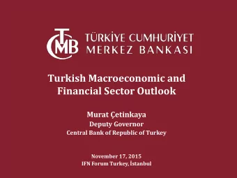 Turkish Macroeconomic and  Financial Sector Outlook Murat etinkaya  Deputy Governor  Central Bank