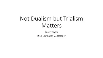 Not Dualism but Trialism  Matters  Lance Taylor  INET Edinburgh 23 October  Triality in the US