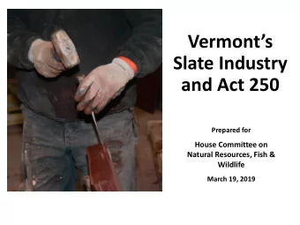 Vermonts  Slate Industry  and Act 250  Prepared for  House Committee on  Natural Resources, Fish