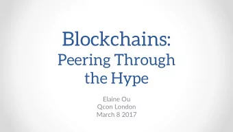 Blockchains:  Peering Through  the Hype  Elaine Ou  Qcon London  March 8 2017  Blockchains and
