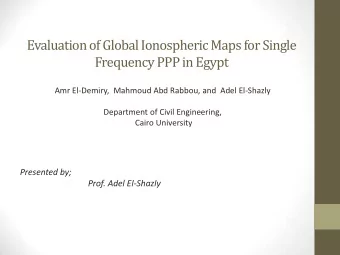 Evaluation of Global Ionospheric Maps for Single  Frequency PPP in Egypt  Amr El-Demiry,  Mahmoud