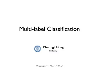 Multi-label Classification  Charmgil Hong  cs3750  (Presented on Nov 11, 2014)  Goals of the talk