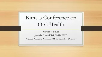 Kansas Conference on  Oral Health  November 2, 2018  James B. Trotter DDS, FAGD, FACD  Adjunct,