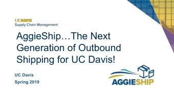 AggieShipThe Next  Generation of Outbound  Shipping for UC Davis!  UC Davis  Spring 2019  Meet