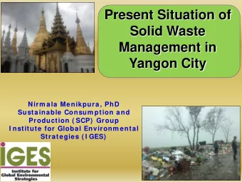 Present Situation of  Solid Waste  Management in  Yangon City  Nirm ala Menikpura, PhD  Sustainable