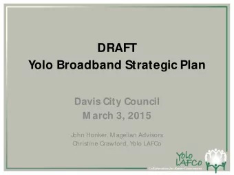 DRAFT  Yolo Broadband Strategic Plan  Davis City Council  M arch 3, 2015  John Honker, M agellan