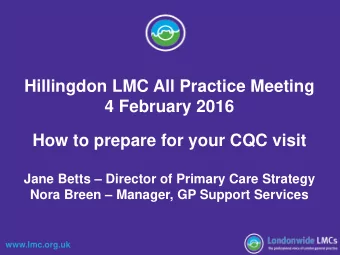 Hillingdon LMC All Practice Meeting  4 February 2016  How to prepare for your CQC visit  Jane Betts