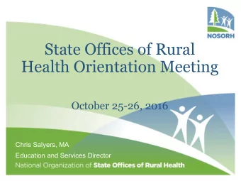 State Offices of Rural  Health Orientation Meeting  October 25-26, 2016  Chris Salyers, MA