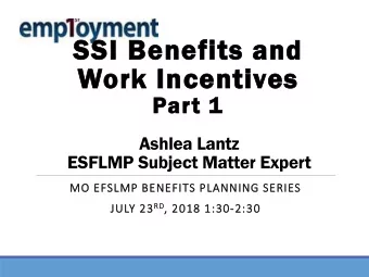 SSI  SI Ben  enef  efits a  and  Work I  Ince  ncentiv  ntives  Part 1  1  Ashlea Lantz  ESFLMP