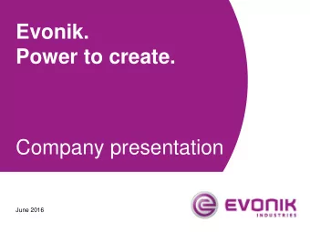 Evonik.  Power to create.  Company presentation  June 2016  Table of contents  1  Evonik at a
