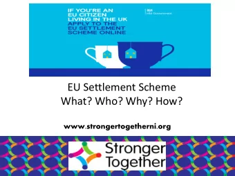 EU Settlement Scheme  What? Who? Why? How?  www.strongertogetherni.org  EU Settlement Scheme  What