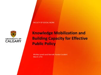 Knowledge Mobilization and  Building Capacity for Effective  Public Policy  Mishka Lysack and